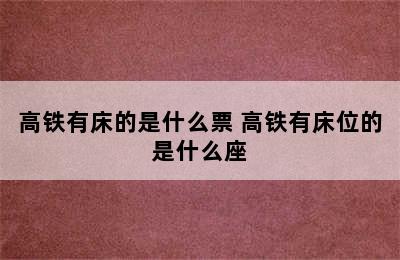 高铁有床的是什么票 高铁有床位的是什么座